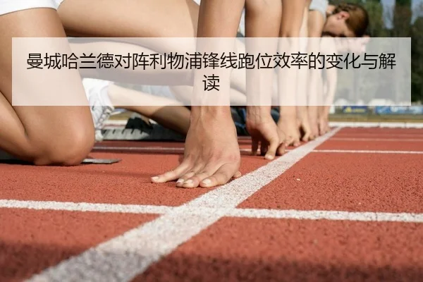 曼城哈兰德对阵利物浦锋线跑位效率的变化与解读